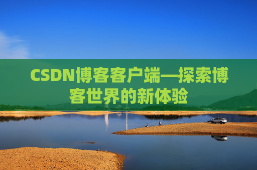 CSDN博客客户端—探索博客世界的新体验 CSDN博客客户端—探索博客世界的新体验
